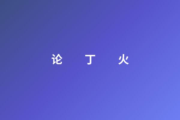 论　　丁　　火